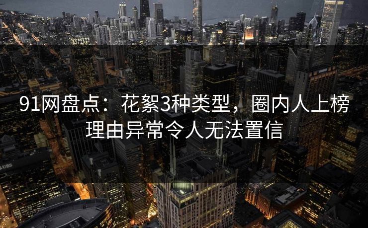 91网盘点：花絮3种类型，圈内人上榜理由异常令人无法置信