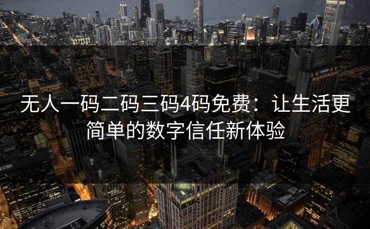 无人一码二码三码4码免费：让生活更简单的数字信任新体验