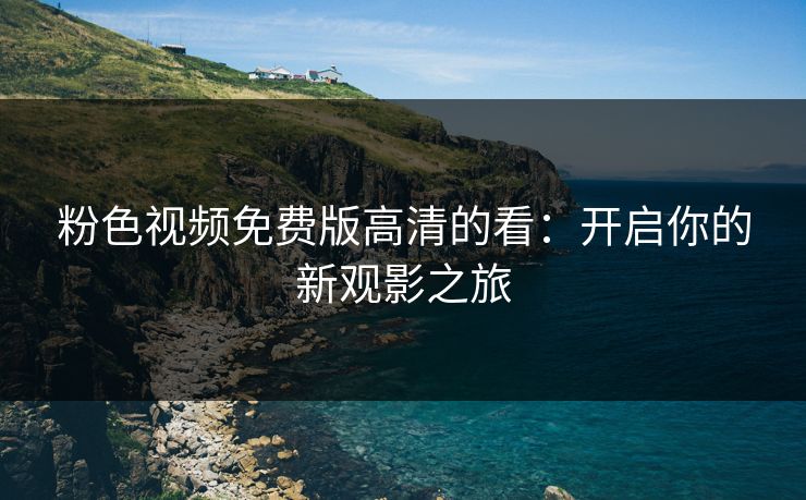 粉色视频免费版高清的看：开启你的新观影之旅