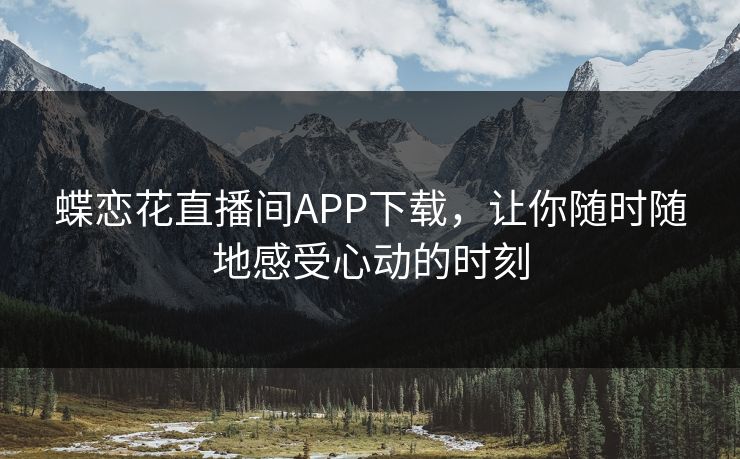 蝶恋花直播间APP下载，让你随时随地感受心动的时刻