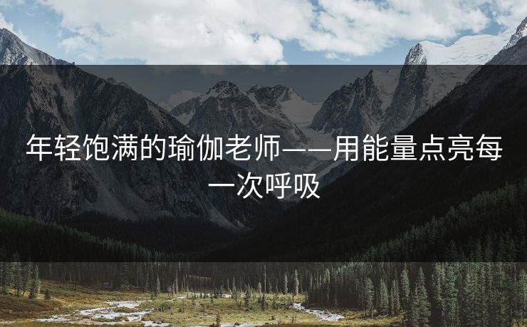 年轻饱满的瑜伽老师——用能量点亮每一次呼吸