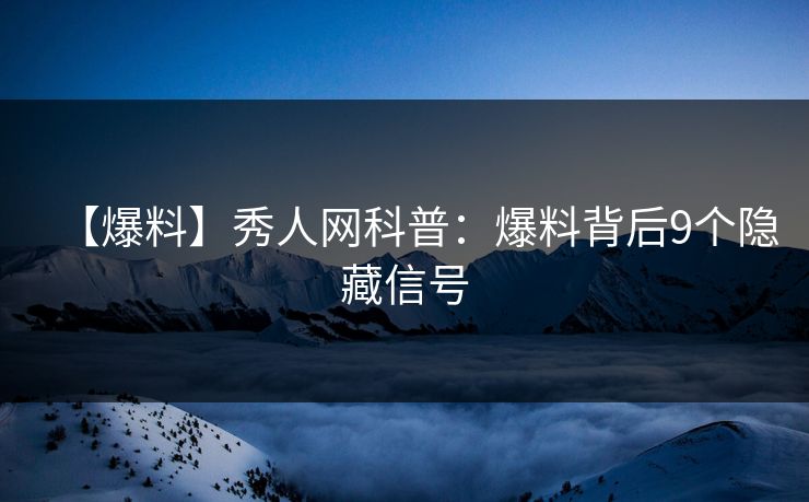 【爆料】秀人网科普：爆料背后9个隐藏信号