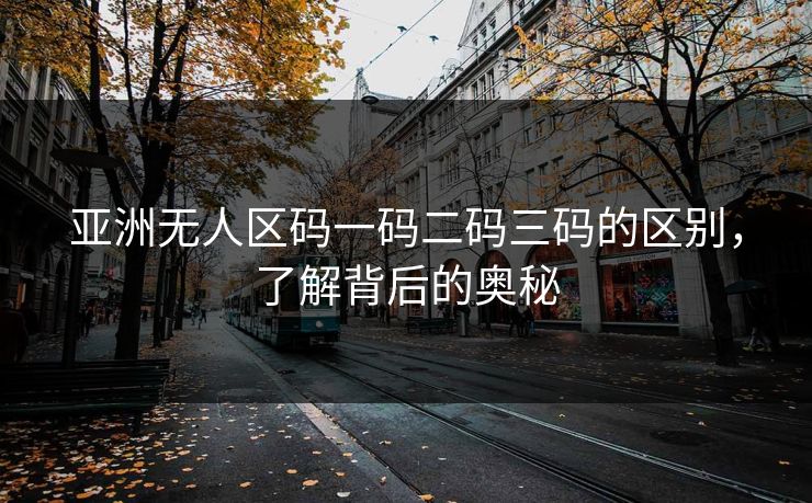 亚洲无人区码一码二码三码的区别,了解背后的奥秘