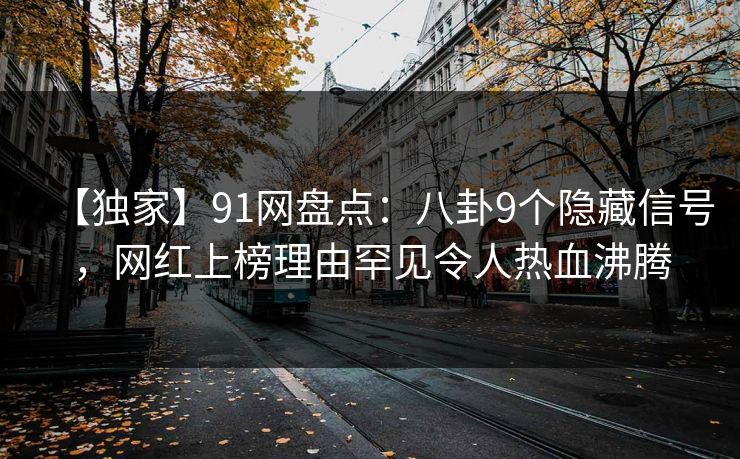 【独家】91网盘点:八卦9个隐藏信号,网红上榜理由罕见令人热血沸腾