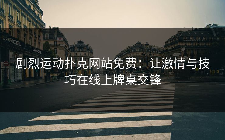 剧烈运动扑克网站免费:让激情与技巧在线上牌桌交锋