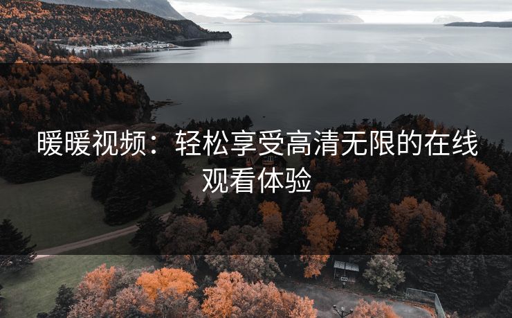 暖暖视频：轻松享受高清无限的在线观看体验