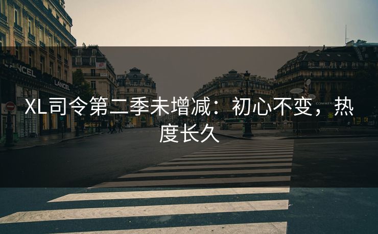XL司令第二季未增减：初心不变，热度长久