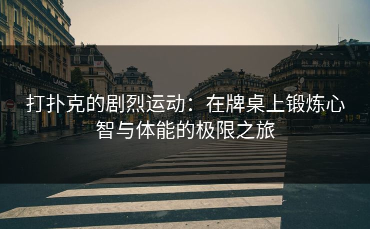 打扑克的剧烈运动：在牌桌上锻炼心智与体能的极限之旅