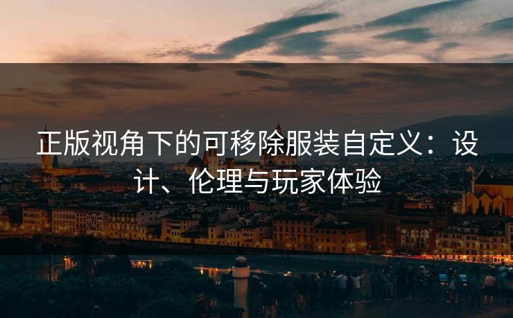 正版视角下的可移除服装自定义：设计、伦理与玩家体验