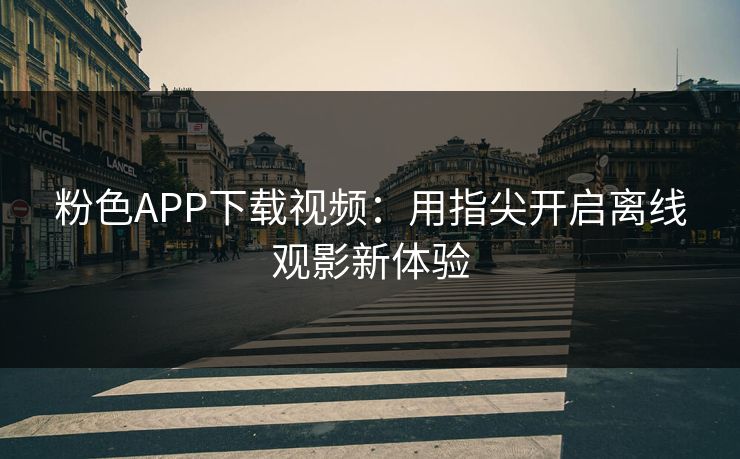 粉色APP下载视频：用指尖开启离线观影新体验