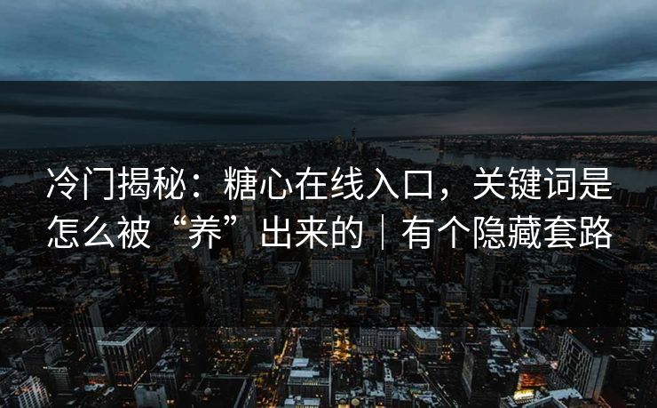 冷门揭秘：糖心在线入口，关键词是怎么被“养”出来的｜有个隐藏套路