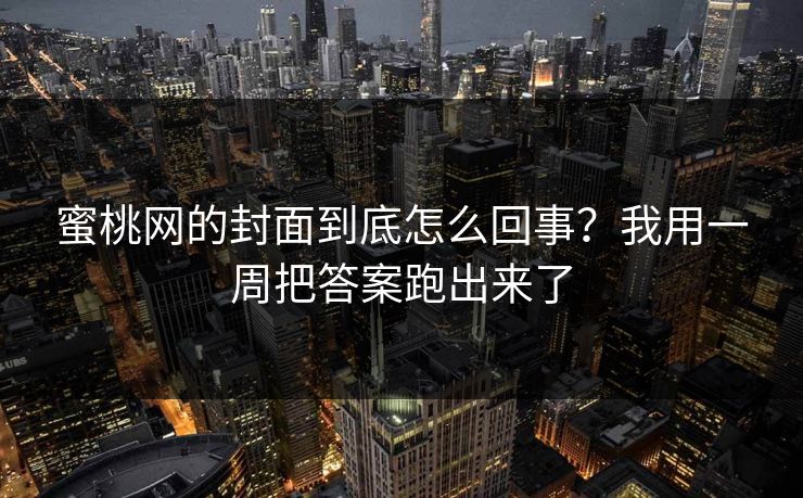 蜜桃网的封面到底怎么回事?我用一周把答案跑出来了
