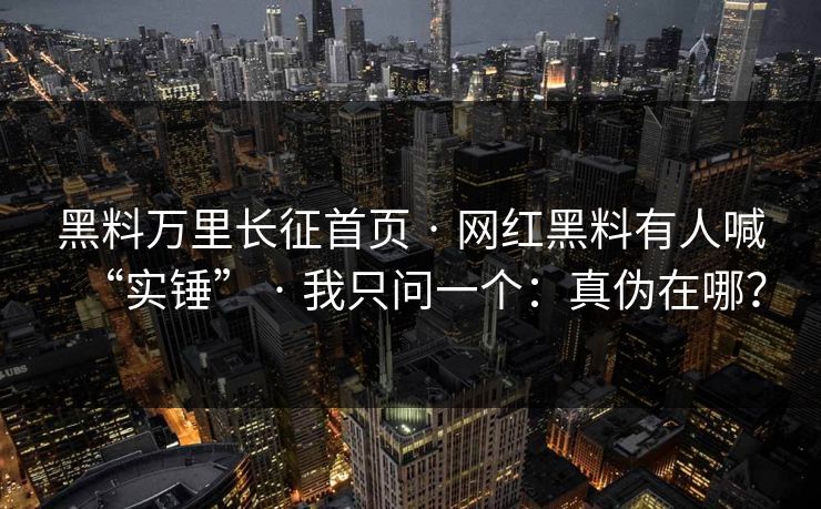 黑料万里长征首页 · 网红黑料有人喊“实锤” · 我只问一个：真伪在哪？